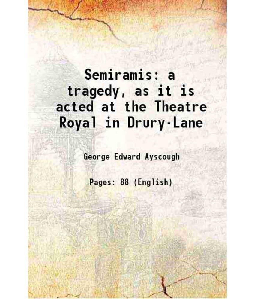 Semiramis A Tragedy, As It Is Acted At The Theatre Royal In Drury-Lane 1776 Semiramis A Tragedy, As It Is Acted At The Theatre Royal In Drury-Lane 1776
