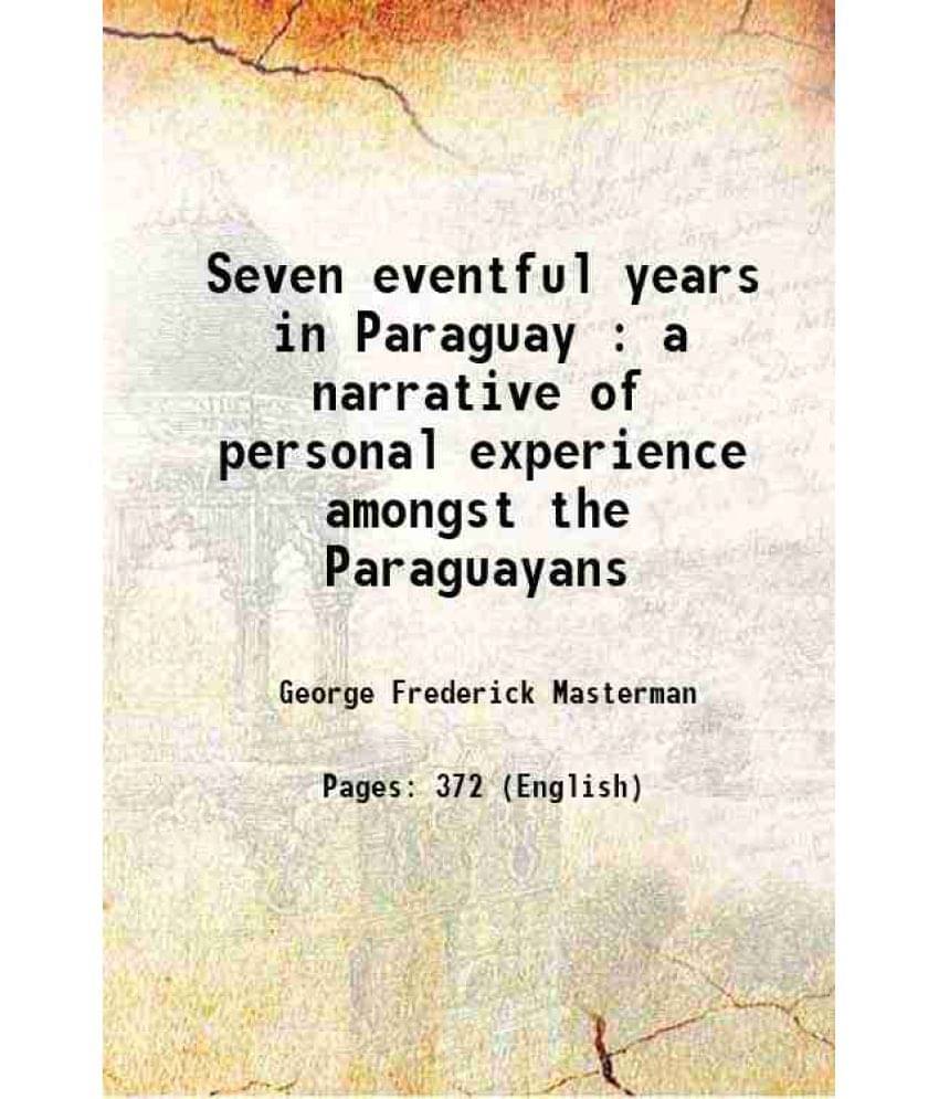 Seven Eventful Years In Paraguay : A Narrative Of Personal Experience Amongst The Paraguayans 1870 Seven Eventful Years In Paraguay : A Narrative Of Personal Experience Amongst The Paraguayans 1870