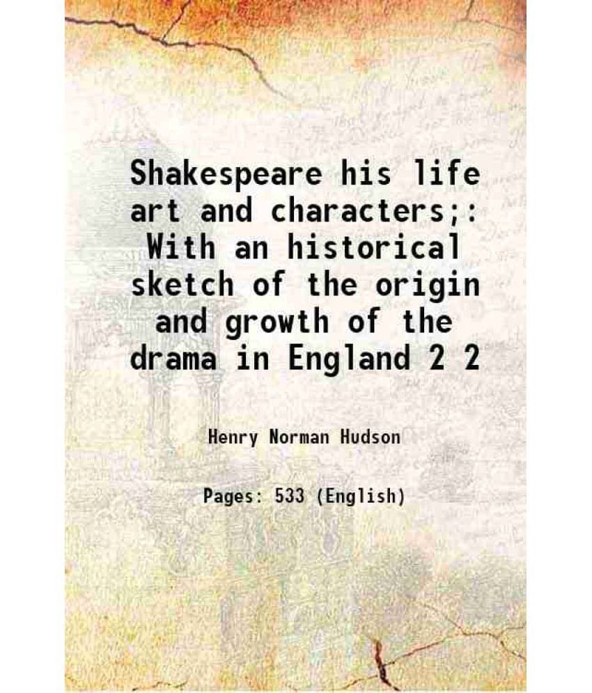Shakespeare His Life Art And Characters With An Historical Sketch Of The Origin And Growth Of The Drama In England Volume 2 Shakespeare His Life Art And Characters With An Historical Sketch Of The Origin And Growth Of The Drama In England Volume 2