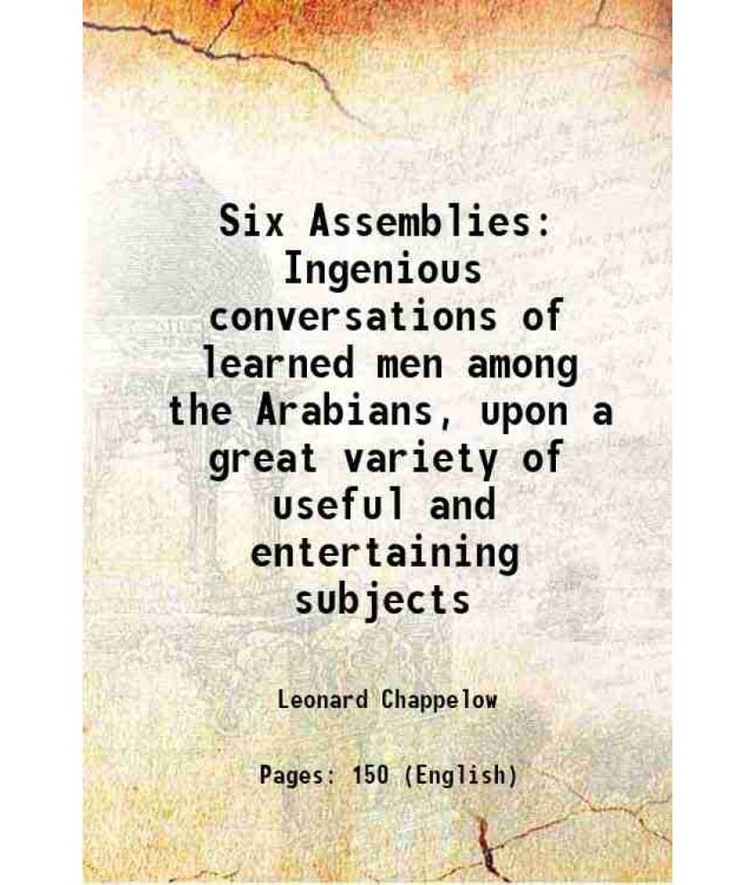 Six Assemblies Ingenious Conversations Of Learned Men Among The Arabians, Upon A Great Variety Of Useful And Entertaining Sub-.. Six Assemblies Ingenious Conversations Of Learned Men Among The Arabians, Upon A Great Variety Of Useful And Entertaining Sub-..