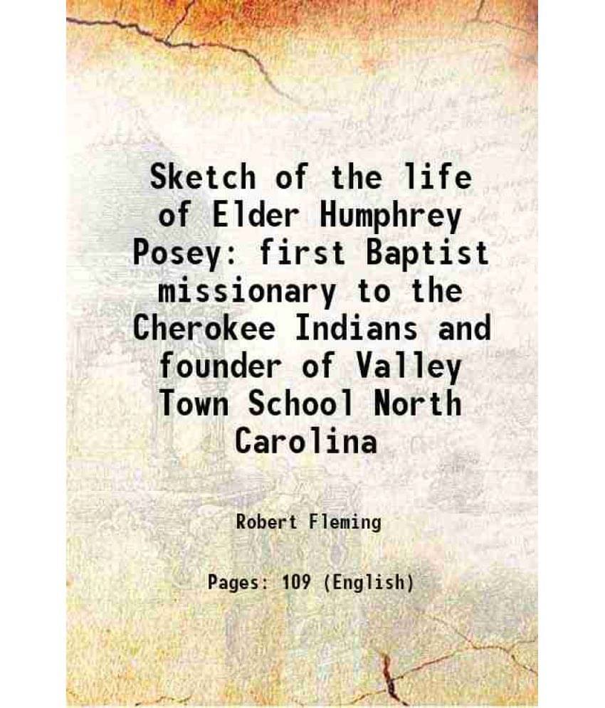 Sketch Of The Life Of Elder Humphrey Posey First Baptist Missionary To The Cherokee Indians And Founder Of Valley Town School-.. Sketch Of The Life Of Elder Humphrey Posey First Baptist Missionary To The Cherokee Indians And Founder Of Valley Town School-..