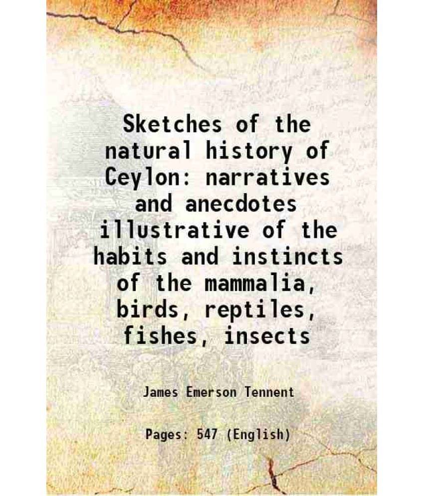 Sketches Of The Natural History Of Ceylon Narratives And Anecdotes Illustrative Of The Habits And Instincts Of The Mammalia, -.. Sketches Of The Natural History Of Ceylon Narratives And Anecdotes Illustrative Of The Habits And Instincts Of The Mammalia, -..