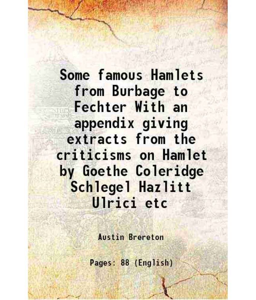 Some Famous Hamlets From Burbage To Fechter With An Appendix Giving Extracts From The Criticisms On Hamlet By Goethe Coleridg-.. Some Famous Hamlets From Burbage To Fechter With An Appendix Giving Extracts From The Criticisms On Hamlet By Goethe Coleridg-..