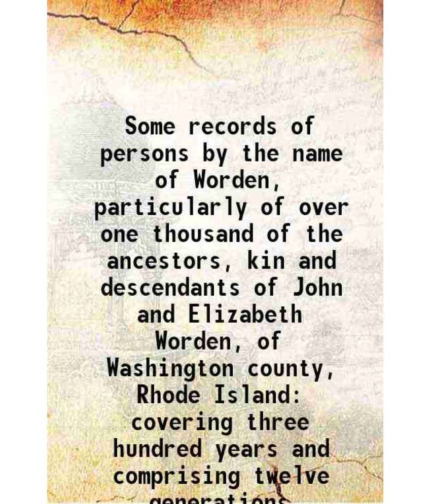 Some Records Of Persons By The Name Of Worden, Particularly Of Over One Thousand Of The Ancestors, Kin And Descendants Of Joh-.. Some Records Of Persons By The Name Of Worden, Particularly Of Over One Thousand Of The Ancestors, Kin And Descendants Of Joh-..