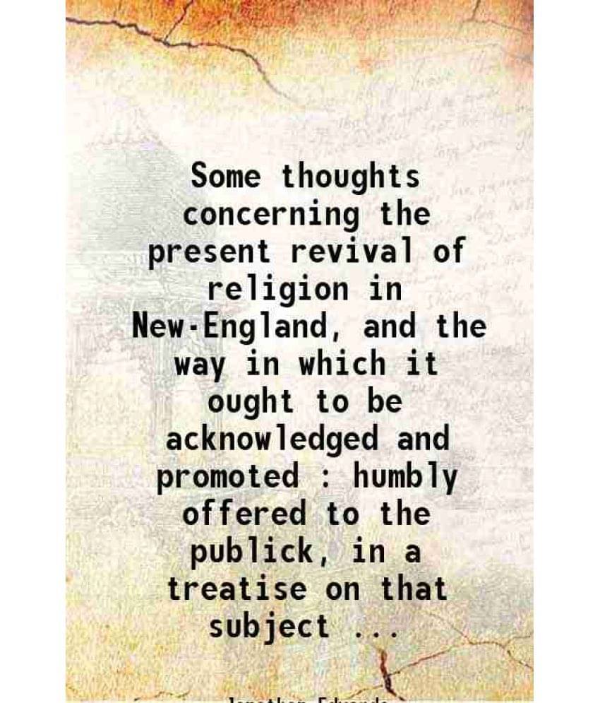 Some Thoughts Concerning The Present Revival Of Religion In New-England, And The Way In Which It Ought To Be Acknowledged And-.. Some Thoughts Concerning The Present Revival Of Religion In New-England, And The Way In Which It Ought To Be Acknowledged And-..
