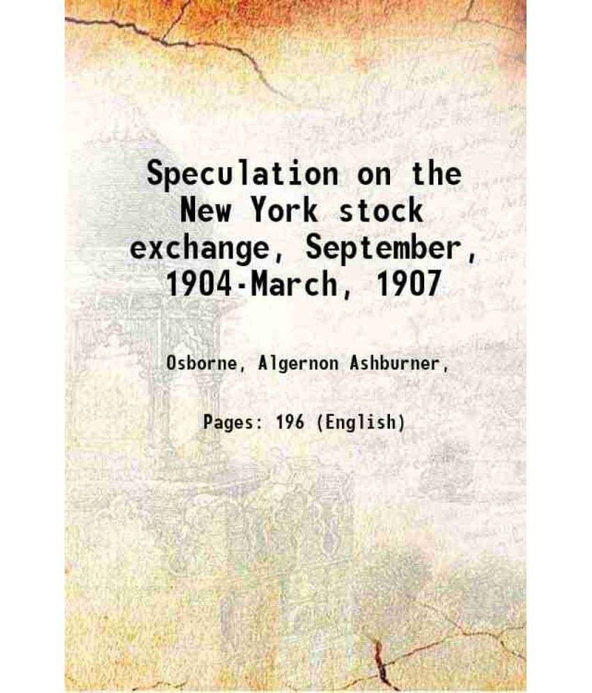 Speculation On The New York Stock Exchange, September, 1904-March, 1907 1913 Speculation On The New York Stock Exchange, September, 1904-March, 1907 1913