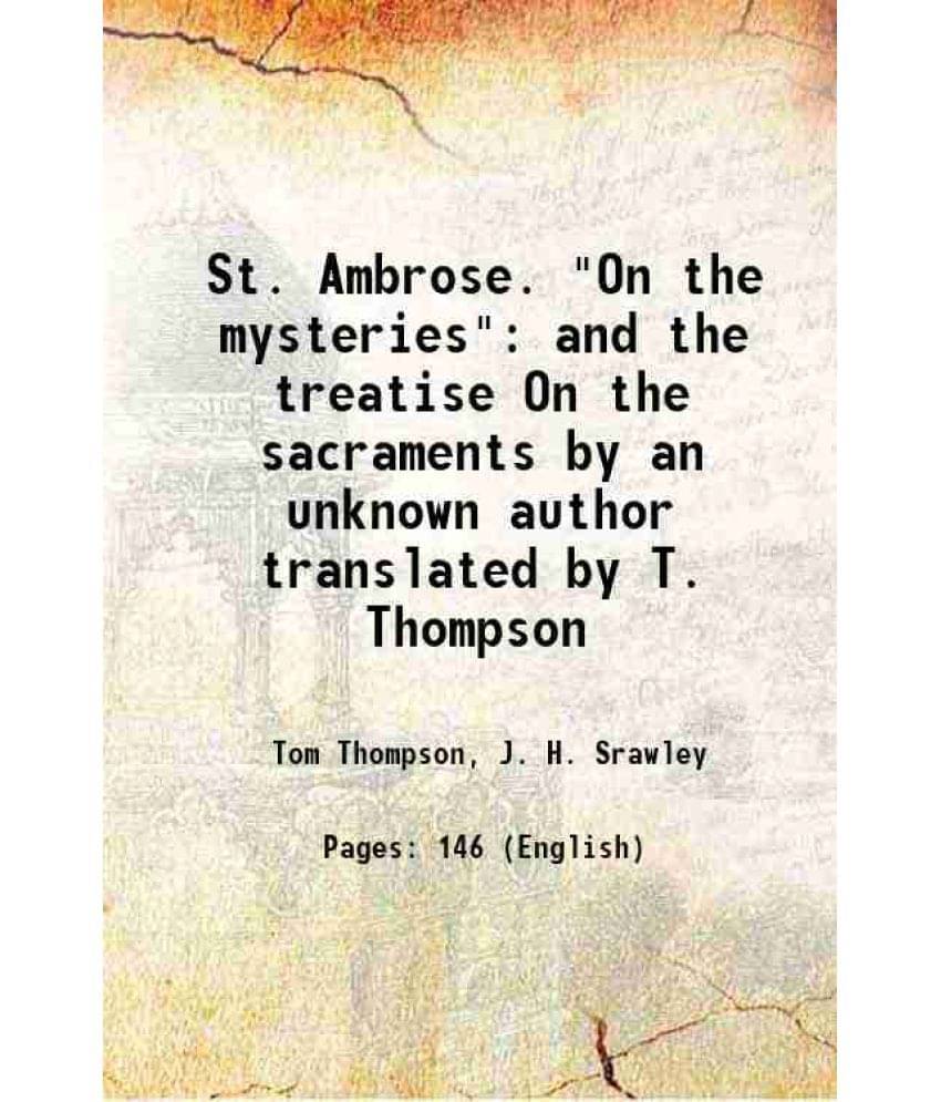 St. Ambrose. On The Mysteries And The Treatise On The Sacraments By An Unknown Author Translated By T. Thompson St. Ambrose. On The Mysteries And The Treatise On The Sacraments By An Unknown Author Translated By T. Thompson