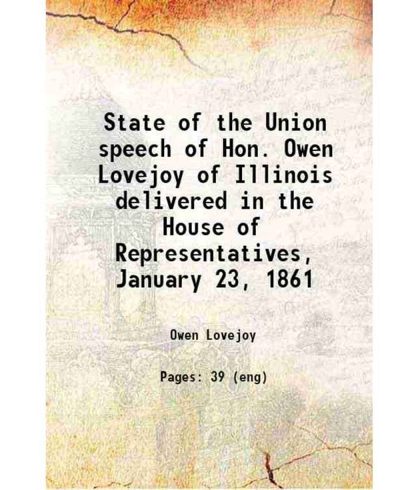 State Of The Union Speech Of Hon. Owen Lovejoy Of Illinois Delivered In The House Of Representatives, January 23, 1861 1861 State Of The Union Speech Of Hon. Owen Lovejoy Of Illinois Delivered In The House Of Representatives, January 23, 1861 1861
