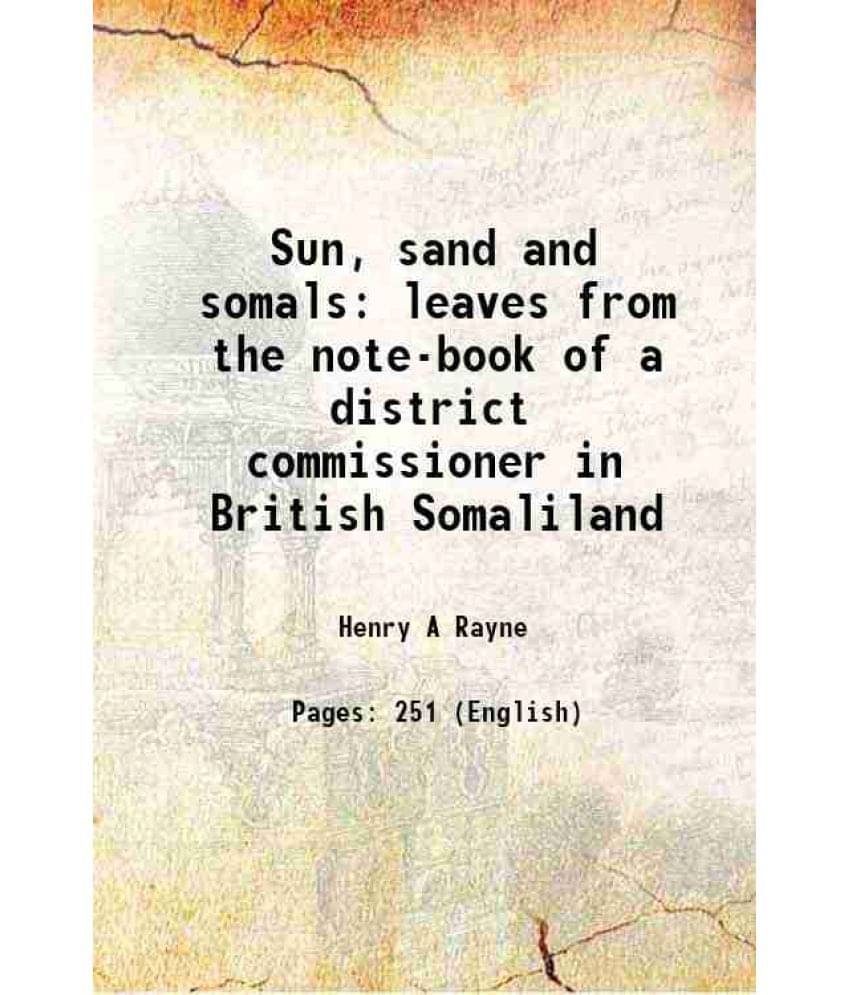 Sun, Sand And Somals Leaves From The Note-Book Of A District Commissioner In British Somaliland 1921 Sun, Sand And Somals Leaves From The Note-Book Of A District Commissioner In British Somaliland 1921