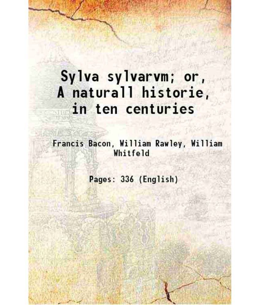 Sylva Sylvarvm Or, A Naturall Historie, In Ten Centuries 1628 Sylva Sylvarvm Or, A Naturall Historie, In Ten Centuries 1628