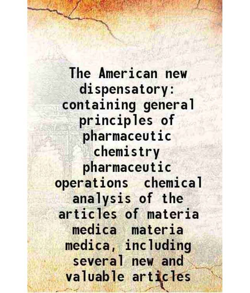 The American New Dispensatory Containing General Principles Of Pharmaceutic Chemistry Pharmaceutic Operations Chemical Analys-.. The American New Dispensatory Containing General Principles Of Pharmaceutic Chemistry Pharmaceutic Operations Chemical Analys-..