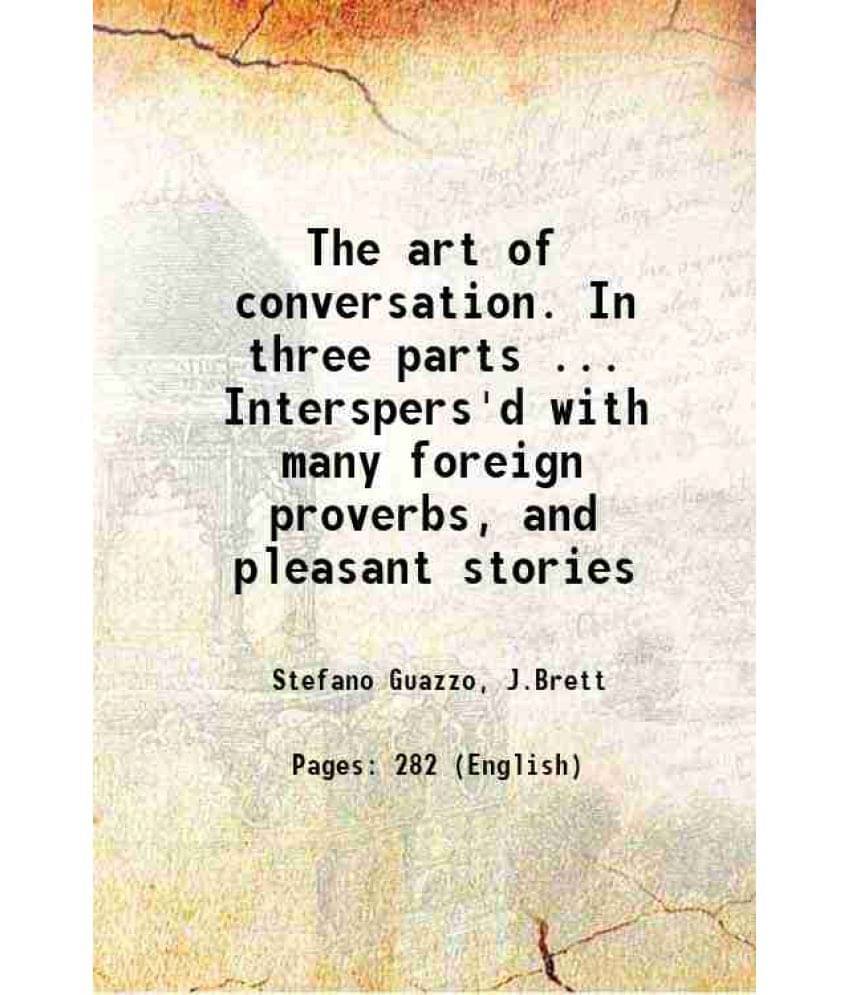 The Art Of Conversation. In Three Parts ... Interspers'D With Many Foreign Proverbs, And Pleasant Stories 1738 The Art Of Conversation. In Three Parts ... Interspers'D With Many Foreign Proverbs, And Pleasant Stories 1738