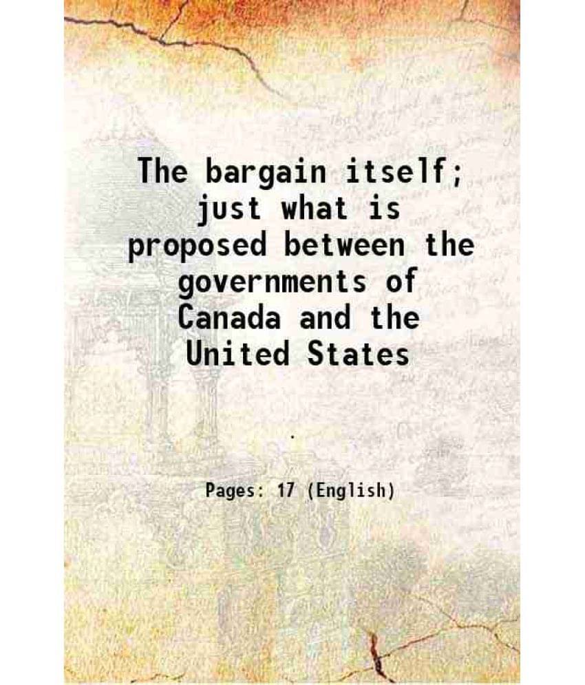 The Bargain Itself Just What Is Proposed Between The Governments Of Canada And The United States 1911 The Bargain Itself Just What Is Proposed Between The Governments Of Canada And The United States 1911