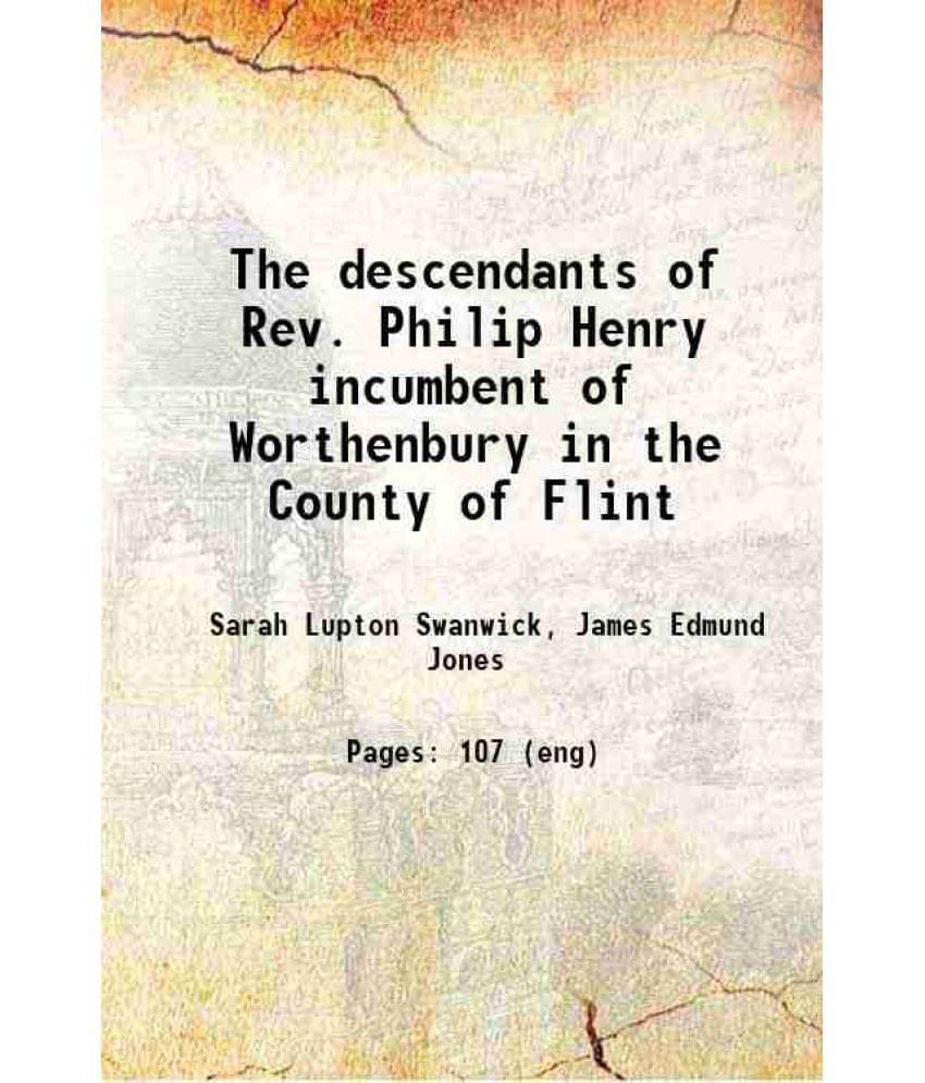 The Descendants Of Rev. Philip Henry Incumbent Of Worthenbury In The County Of Flint 1899 The Descendants Of Rev. Philip Henry Incumbent Of Worthenbury In The County Of Flint 1899