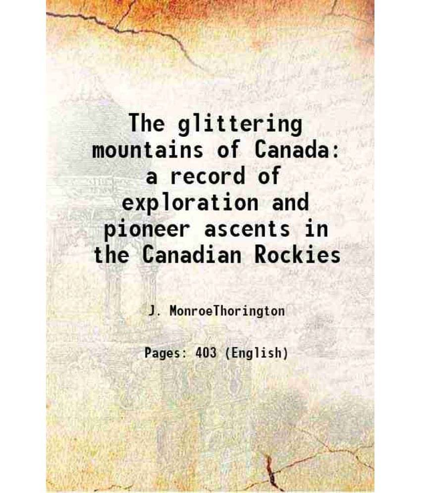 The Glittering Mountains Of Canada A Record Of Exploration And Pioneer Ascents In The Canadian Rockies 1925 The Glittering Mountains Of Canada A Record Of Exploration And Pioneer Ascents In The Canadian Rockies 1925