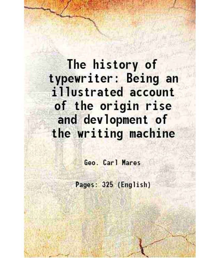 The History Of Typewriter Being An Illustrated Account Of The Origin Rise And Devlopment Of The Writing Machine 1909 The History Of Typewriter Being An Illustrated Account Of The Origin Rise And Devlopment Of The Writing Machine 1909
