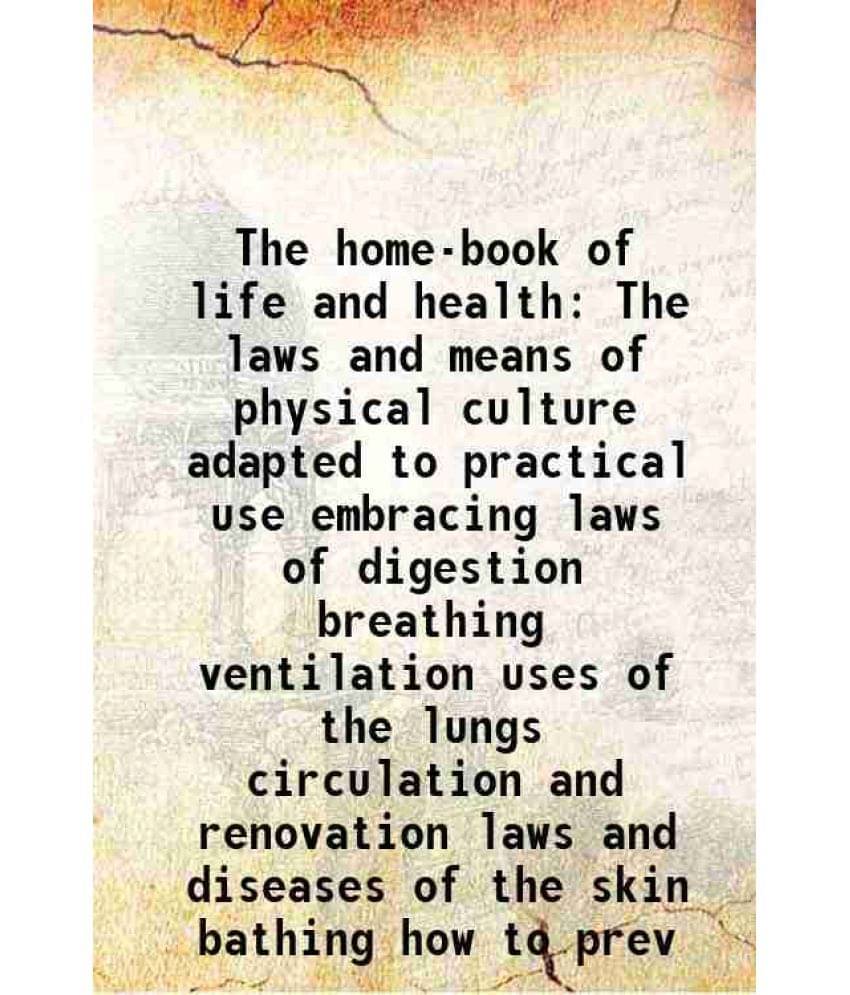 The Home-Book Of Life And Health The Laws And Means Of Physical Culture Adapted To Practical Use Embracing Laws Of Digestion -.. The Home-Book Of Life And Health The Laws And Means Of Physical Culture Adapted To Practical Use Embracing Laws Of Digestion -..