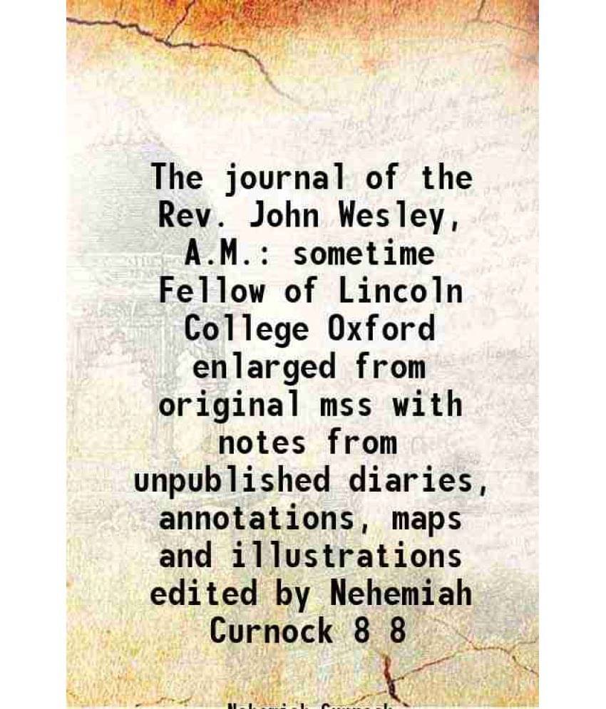 The Journal Of The Rev. John Wesley, A.M. Sometime Fellow Of Lincoln College Oxford Enlarged From Original Mss With Note Vol. 8.. The Journal Of The Rev. John Wesley, A.M. Sometime Fellow Of Lincoln College Oxford Enlarged From Original Mss With Note Vol. 8..