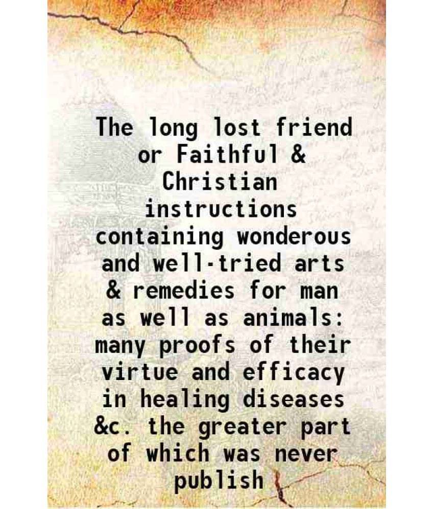 The Long Lost Friend Or Faithful & Christian Instructions Containing Wonderous And Well-Tried Arts & Remedies For Man As Well-.. The Long Lost Friend Or Faithful & Christian Instructions Containing Wonderous And Well-Tried Arts & Remedies For Man As Well-..