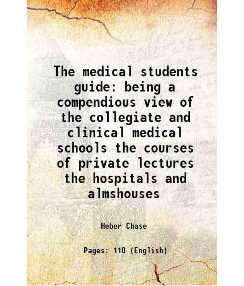 The Medical Students Guide Being A Compendious View Of The Collegiate And Clinical Medical Schools The Courses Of Private Lec-.. The Medical Students Guide Being A Compendious View Of The Collegiate And Clinical Medical Schools The Courses Of Private Lec-..