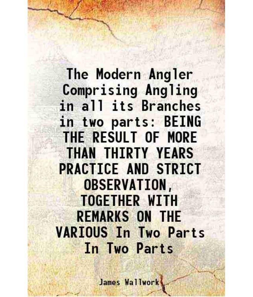 The Modern Angler Comprising Angling In All Its Branches In Two Parts Being The Result Of More Than Thirty Ye Vol. In Two Parts.. The Modern Angler Comprising Angling In All Its Branches In Two Parts Being The Result Of More Than Thirty Ye Vol. In Two Parts..