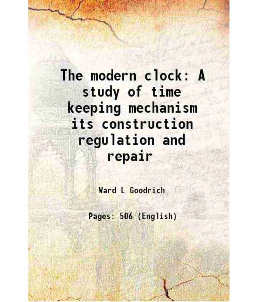     			The Modern Clock A Study Of Time Keeping Mechanism Its Construction Regulation And Repair 1905