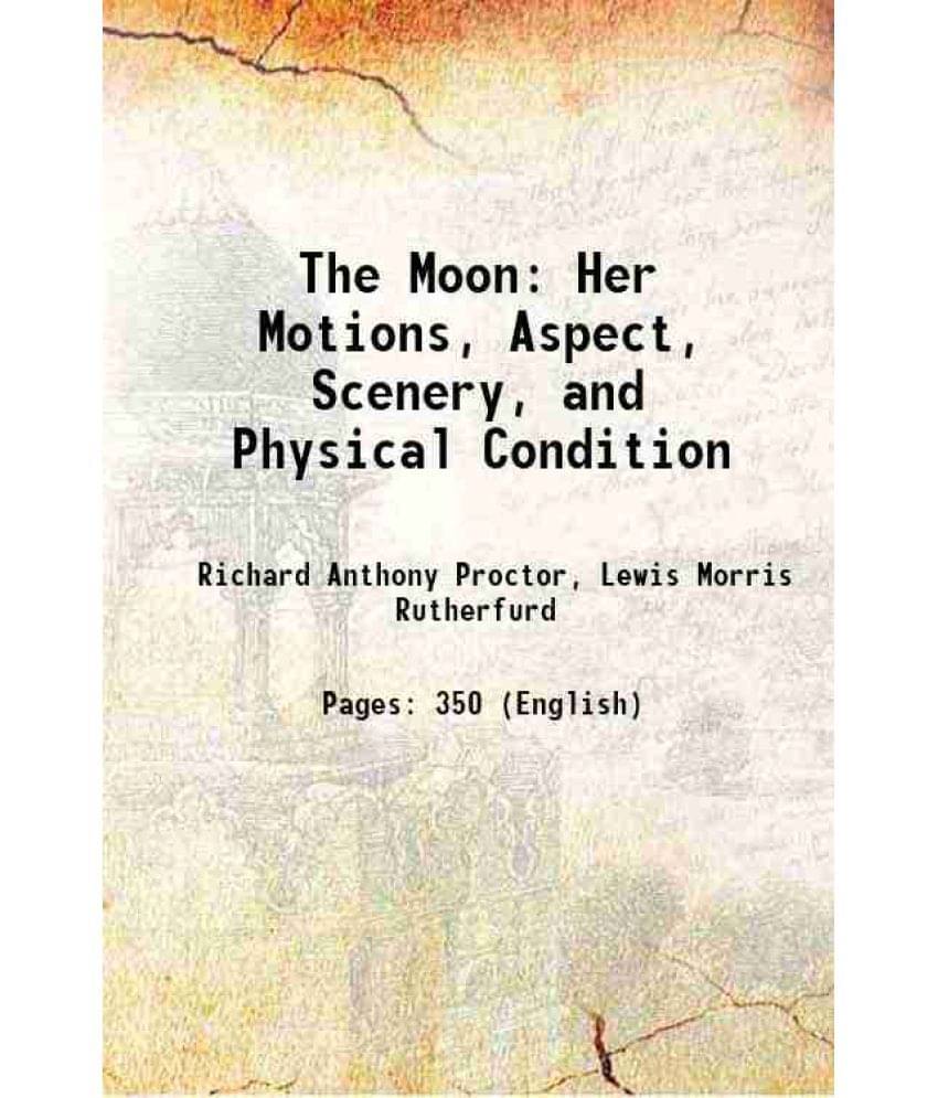 The Moon: Her Motions, Aspect, Scenery, And Physical Condition 1892 The Moon: Her Motions, Aspect, Scenery, And Physical Condition 1892