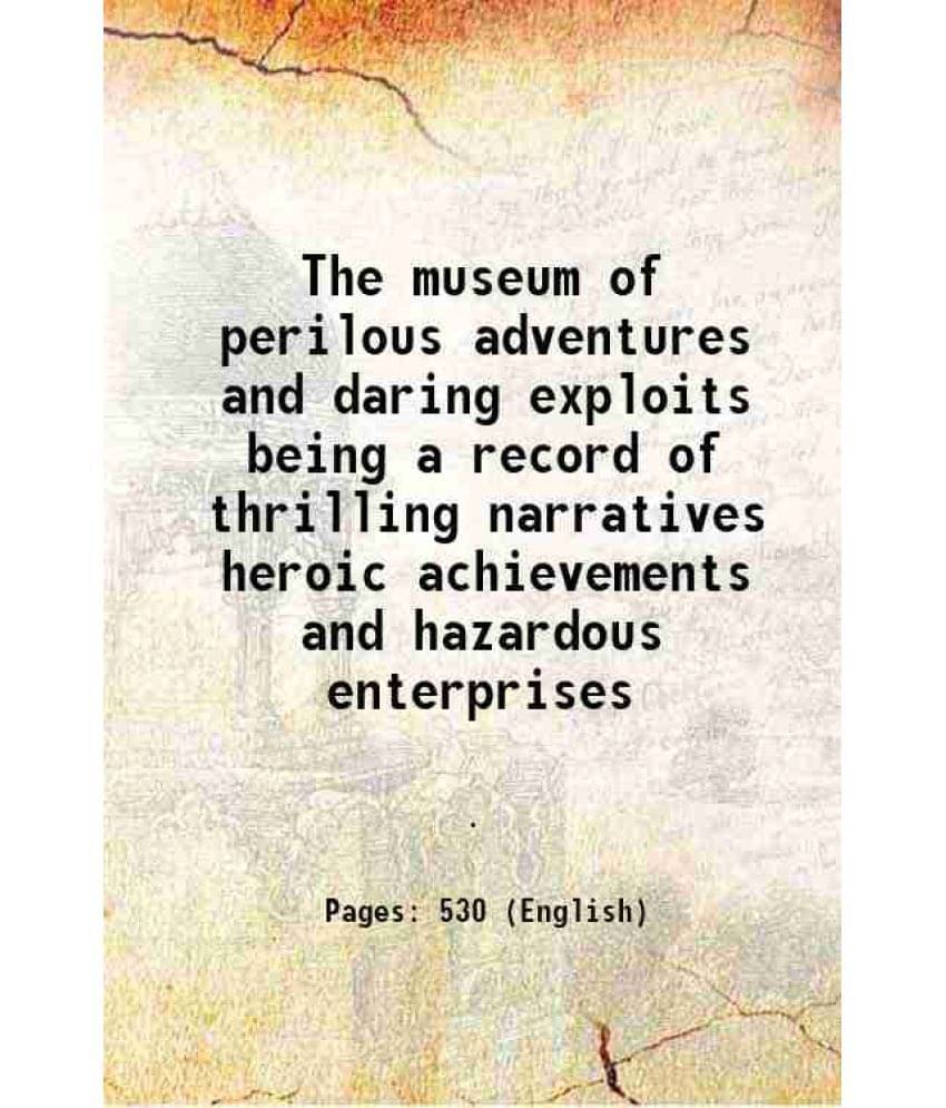 The Museum Of Perilous Adventures And Daring Exploits Being A Record Of Thrilling Narratives Heroic Achievements And Hazardou-.. The Museum Of Perilous Adventures And Daring Exploits Being A Record Of Thrilling Narratives Heroic Achievements And Hazardou-..