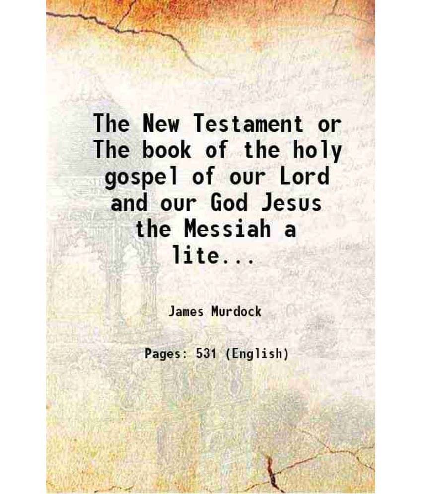 The New Testament Or The Book Of The Holy Gospel Of Our Lord And Our God Jesus The Messiah A Literal Translation From The Syr-.. The New Testament Or The Book Of The Holy Gospel Of Our Lord And Our God Jesus The Messiah A Literal Translation From The Syr-..
