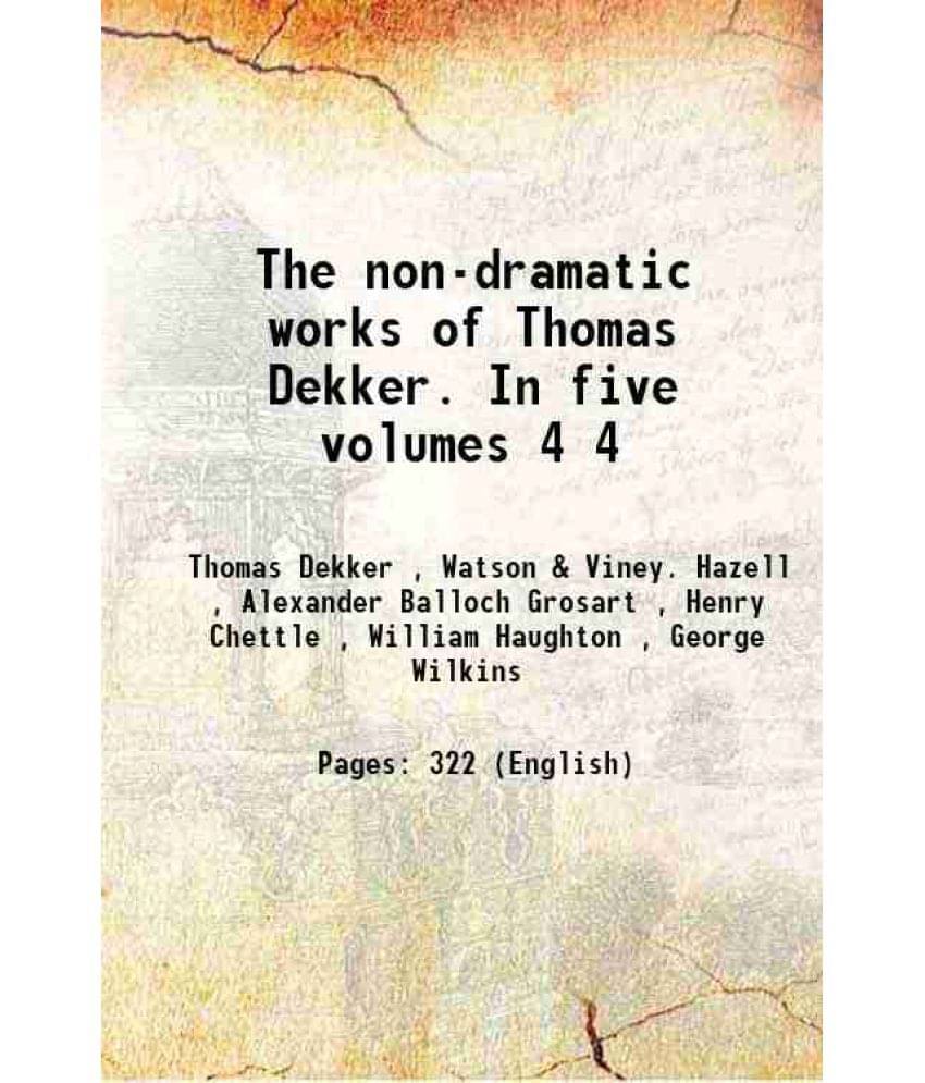 The Non-Dramatic Works Of Thomas Dekker. In Five Volumes Volume 4 1891 The Non-Dramatic Works Of Thomas Dekker. In Five Volumes Volume 4 1891