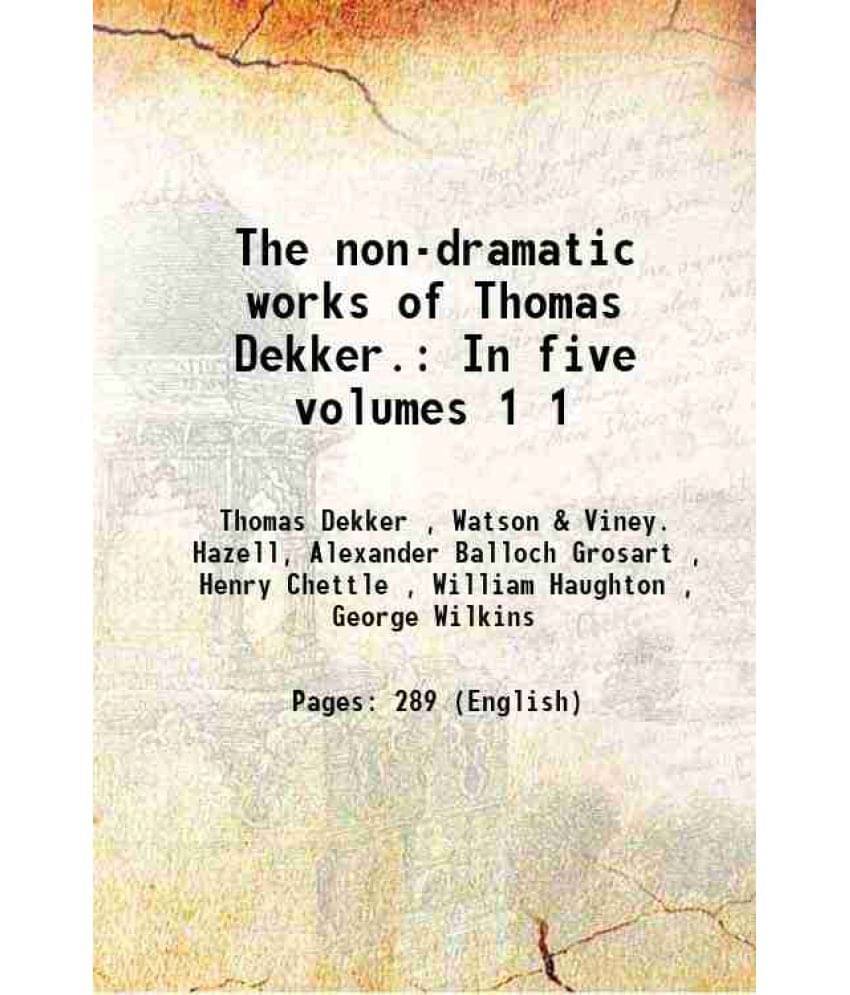 The Non-Dramatic Works Of Thomas Dekker. In Five Volumes Volume 1 1891 The Non-Dramatic Works Of Thomas Dekker. In Five Volumes Volume 1 1891