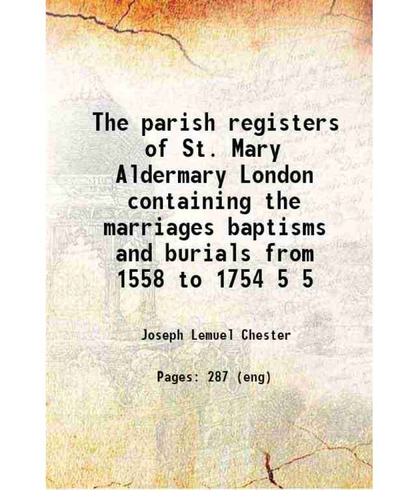 The Parish Registers Of St. Mary Aldermary London Containing The Marriages Baptisms And Burials From 1558 To 1754 Volume 5 18-.. The Parish Registers Of St. Mary Aldermary London Containing The Marriages Baptisms And Burials From 1558 To 1754 Volume 5 18-..