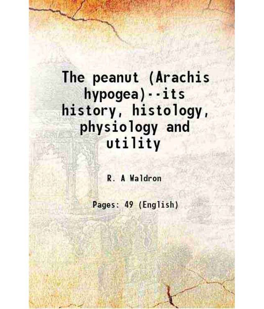 The Peanut (Arachis Hypogea)--Its History, Histology, Physiology And Utility 1918 The Peanut (Arachis Hypogea)--Its History, Histology, Physiology And Utility 1918