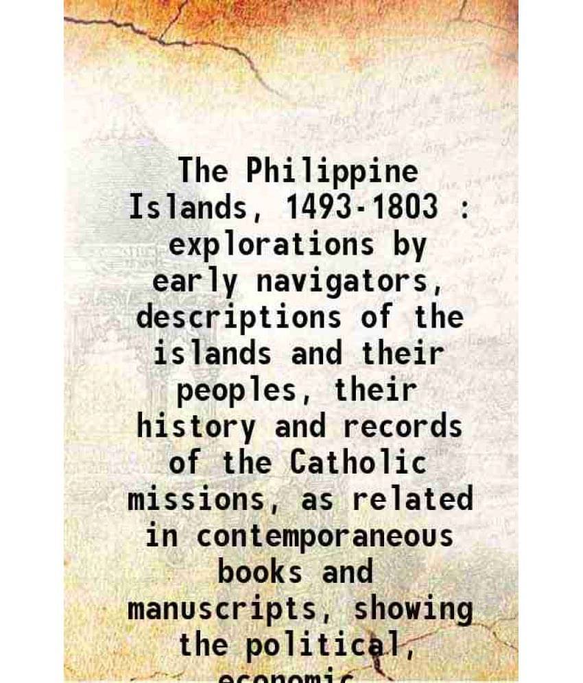 The Philippine Islands, 1493-1803 : Explorations By Early Navigators, Descriptions Of The Islands And Their Peoples, Their Hi-.. The Philippine Islands, 1493-1803 : Explorations By Early Navigators, Descriptions Of The Islands And Their Peoples, Their Hi-..