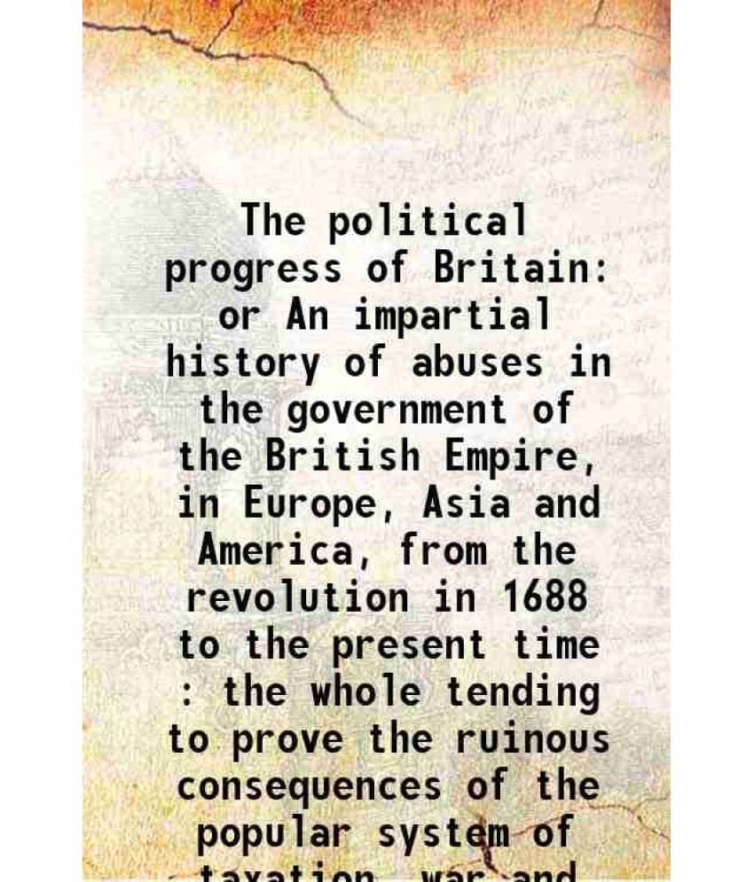 The Political Progress Of Britain Or An Impartial History Of Abuses In The Government Of The British Empire, In Europe, Asia -.. The Political Progress Of Britain Or An Impartial History Of Abuses In The Government Of The British Empire, In Europe, Asia -..