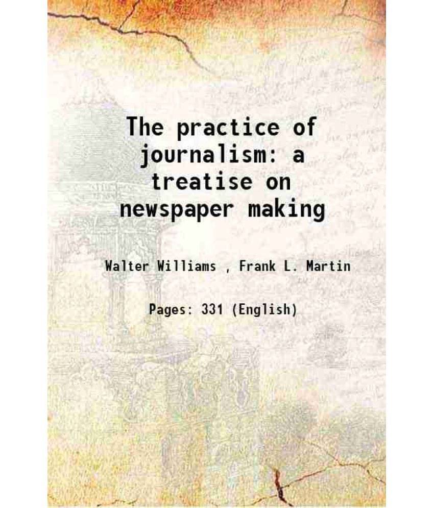 The Practice Of Journalism A Treatise On Newspaper Making 1911 The Practice Of Journalism A Treatise On Newspaper Making 1911