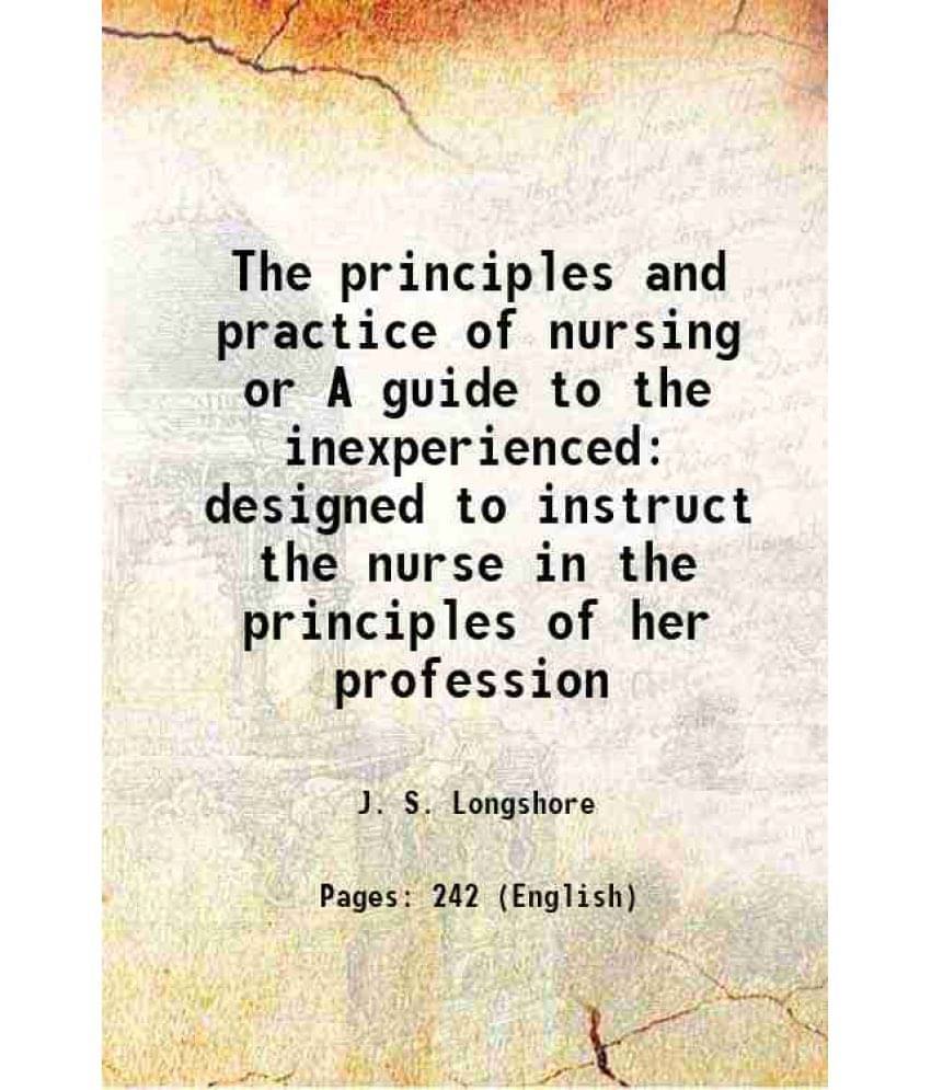 The Principles And Practice Of Nursing Or A Guide To The Inexperienced: Designed To Instruct The Nurse In The Principles Of H-.. The Principles And Practice Of Nursing Or A Guide To The Inexperienced: Designed To Instruct The Nurse In The Principles Of H-..