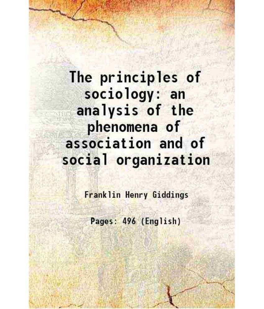 The Principles Of Sociology An Analysis Of The Phenomena Of Association And Of Social Organization 1896 The Principles Of Sociology An Analysis Of The Phenomena Of Association And Of Social Organization 1896