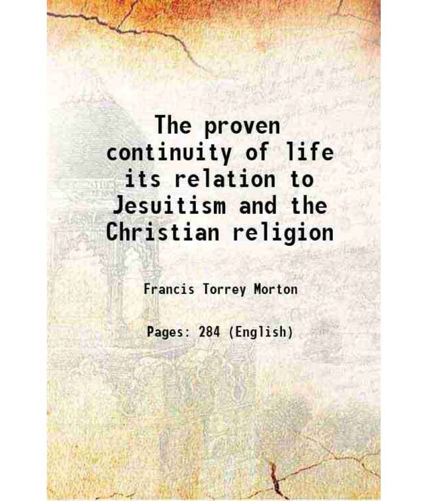     			The Proven Continuity Of Life Its Relation To Jesuitism And The Christian Religion 1913