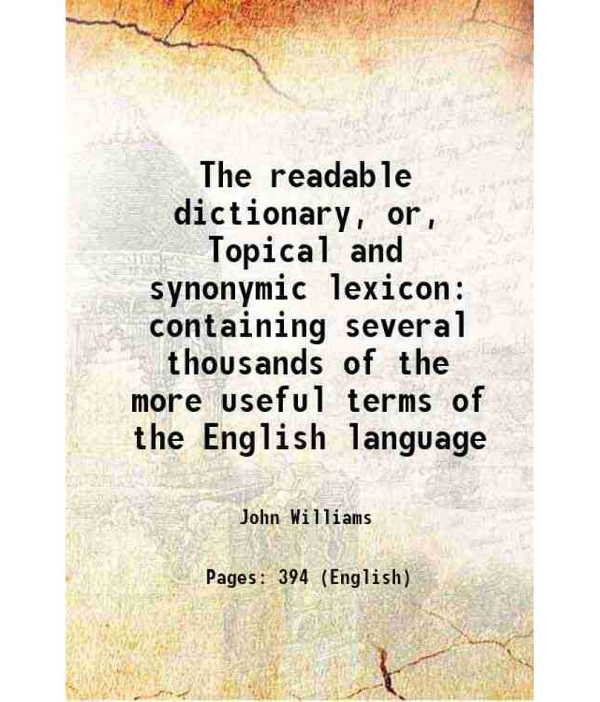 The Readable Dictionary, Or, Topical And Synonymic Lexicon Containing Several Thousands Of The More Useful Terms Of The Engli-.. The Readable Dictionary, Or, Topical And Synonymic Lexicon Containing Several Thousands Of The More Useful Terms Of The Engli-..