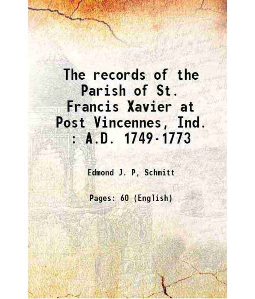 The Records Of The Parish Of St. Francis Xavier At Post Vincennes, Ind. : A.D. 1749-1773 The Records Of The Parish Of St. Francis Xavier At Post Vincennes, Ind. : A.D. 1749-1773