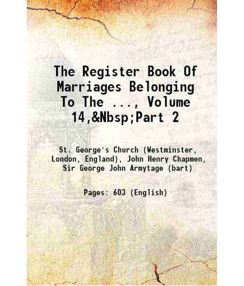 The Register Book Of Marriages Belonging To The ..., Volume 14,&Nbsp;Part 2 The Register Book Of Marriages Belonging To The ..., Volume 14,&Nbsp;Part 2