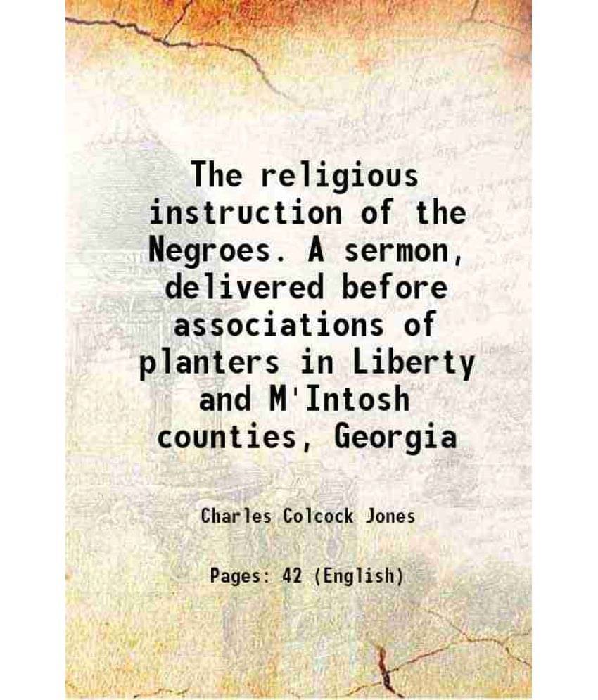 The Religious Instruction Of The Negroes. A Sermon, Delivered Before Associations Of Planters In Liberty And M'Intosh Countie-.. The Religious Instruction Of The Negroes. A Sermon, Delivered Before Associations Of Planters In Liberty And M'Intosh Countie-..