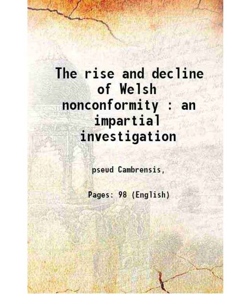 The Rise And Decline Of Welsh Nonconformity : An Impartial Investigation 1912 The Rise And Decline Of Welsh Nonconformity : An Impartial Investigation 1912