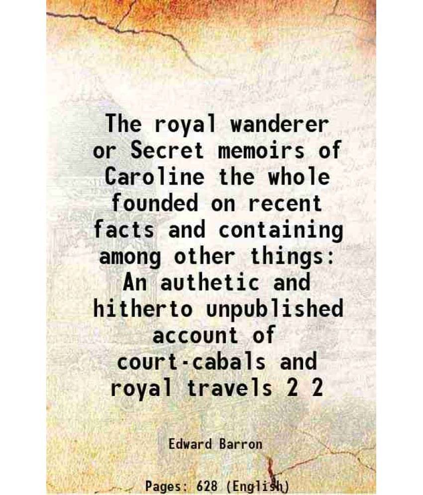 The Royal Wanderer Or Secret Memoirs Of Caroline The Whole Founded On Recent Facts And Containing Among Other Things An Vol. 2.. The Royal Wanderer Or Secret Memoirs Of Caroline The Whole Founded On Recent Facts And Containing Among Other Things An Vol. 2..