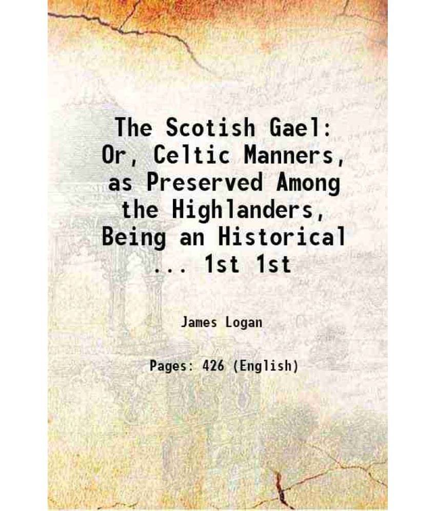 The Scotish Gael Or, Celtic Manners, As Preserved Among The Highlanders, Being An Historical ... Volume 1St 1831 The Scotish Gael Or, Celtic Manners, As Preserved Among The Highlanders, Being An Historical ... Volume 1St 1831