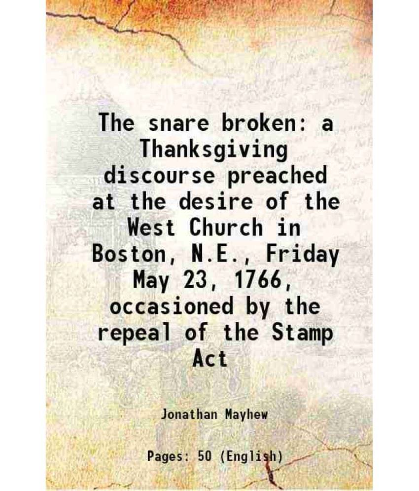 The Snare Broken A Thanksgiving Discourse Preached At The Desire Of The West Church In Boston, N.E., Friday May 23, 1766, Occ-.. The Snare Broken A Thanksgiving Discourse Preached At The Desire Of The West Church In Boston, N.E., Friday May 23, 1766, Occ-..