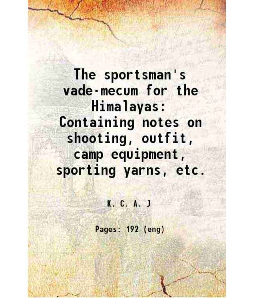The Sportsman'S Vade-Mecum For The Himalayas Containing Notes On Shooting, Outfit, Camp Equipment, Sporting Yarns, Etc. 1891 The Sportsman'S Vade-Mecum For The Himalayas Containing Notes On Shooting, Outfit, Camp Equipment, Sporting Yarns, Etc. 1891