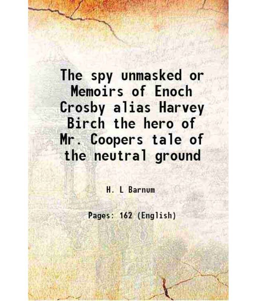 The Spy Unmasked Or Memoirs Of Enoch Crosby Alias Harvey Birch The Hero Of Mr. Coopers Tale Of The Neutral Ground 1886 The Spy Unmasked Or Memoirs Of Enoch Crosby Alias Harvey Birch The Hero Of Mr. Coopers Tale Of The Neutral Ground 1886