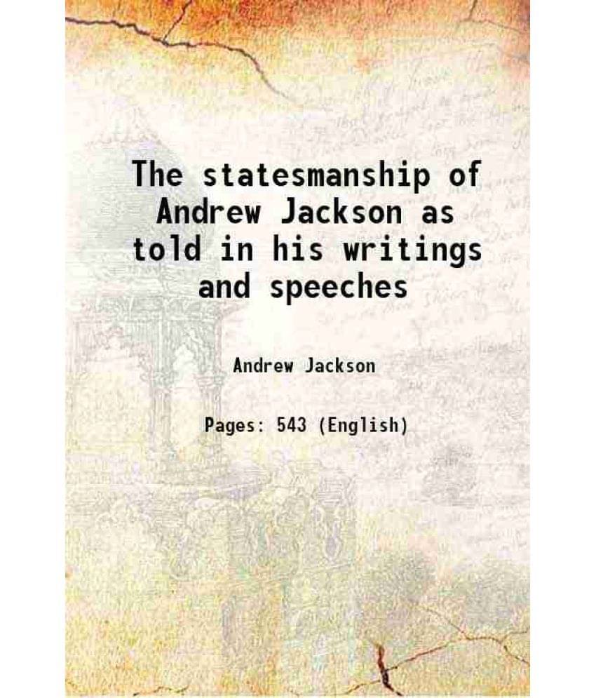 The Statesmanship Of Andrew Jackson As Told In His Writings And Speeches The Statesmanship Of Andrew Jackson As Told In His Writings And Speeches